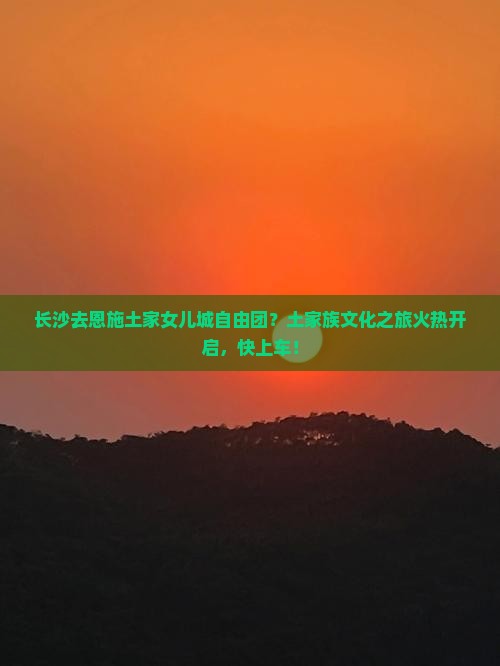 长沙去恩施土家女儿城自由团