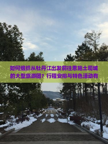 牡丹江去恩施土司城大型旅游团