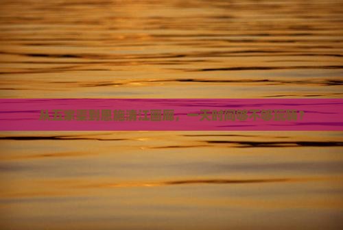 五家渠到恩施清江画廊一日