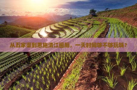 五家渠到恩施清江画廊一日