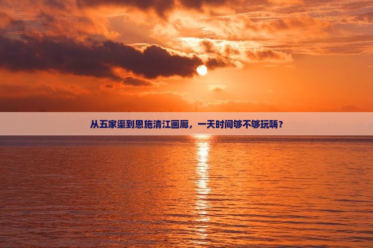五家渠到恩施清江画廊一日