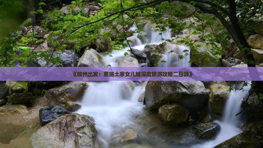 赣州到恩施土家女儿城二日游