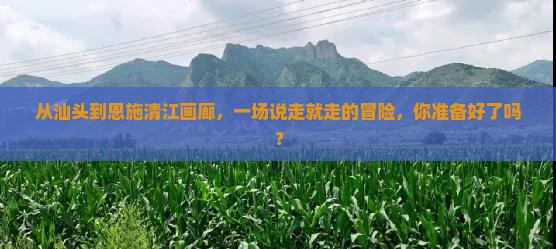 汕头到恩施清江画廊自由行