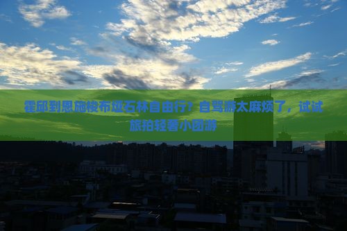 霍邱到恩施梭布垭石林自由行