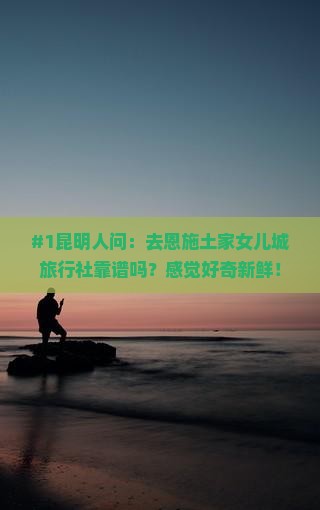 昆明去恩施土家女儿城旅行社
