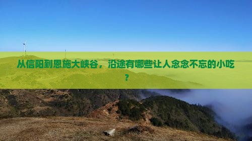 信阳去恩施大峡谷旅游小吃 信阳去恩施大峡谷旅游小吃