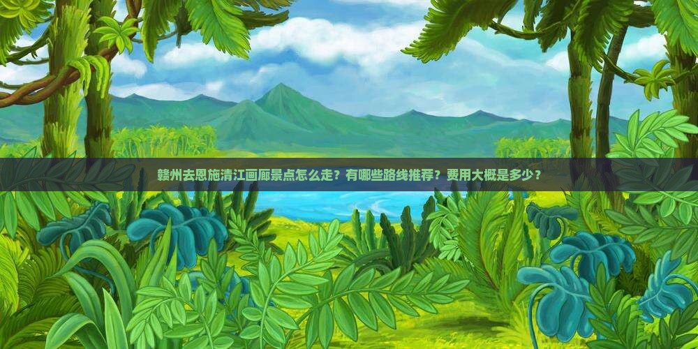 赣州去恩施清江画廊景点