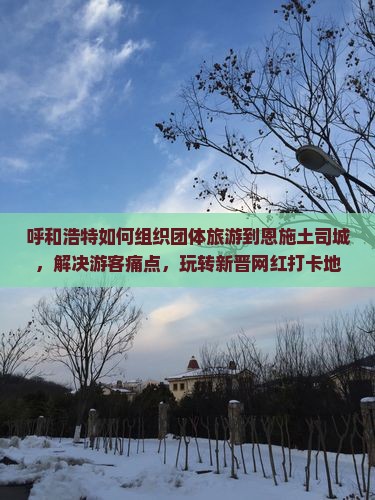 呼和浩特去恩施土司城团体旅游