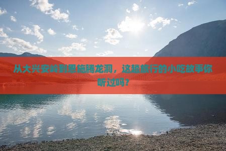 大兴安岭到恩施腾龙洞旅游小吃