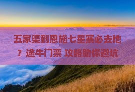 五家渠到恩施七星寨必去地