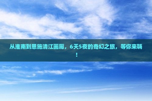 淮南到恩施清江画廊六日游