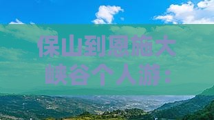 保山到恩施大峡谷个人游