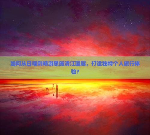日喀则到恩施清江画廊个人游