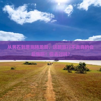 黄石到恩施腾龙洞必去地