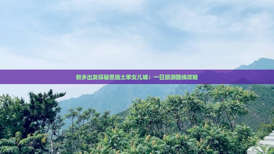 新乡到恩施土家女儿城一日