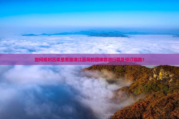 吕梁到恩施清江画廊团体旅游