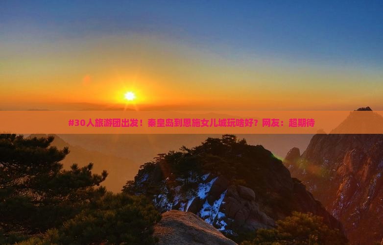 秦皇岛去恩施土家女儿城大型旅游团