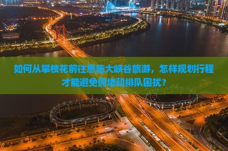 攀枝花去恩施大峡谷哪里玩