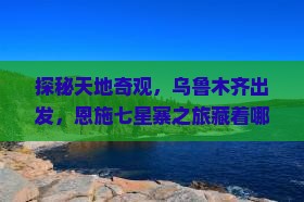 乌鲁木齐到恩施七星寨旅游