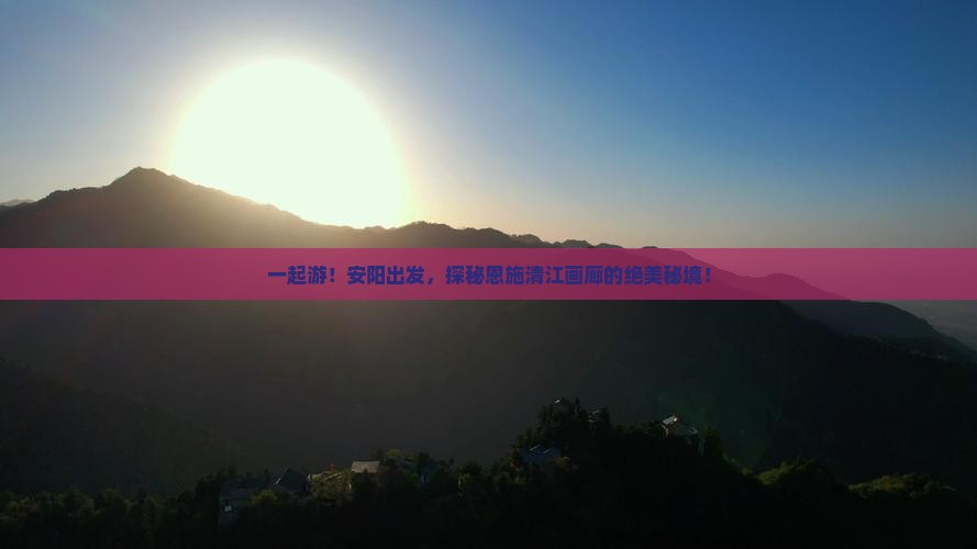 安阳到恩施清江画廊团体旅游