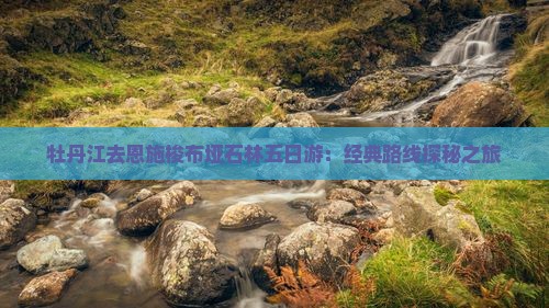 牡丹江去恩施梭布垭石林五日游