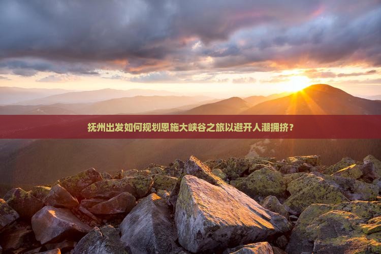 抚州去恩施大峡谷哪里玩