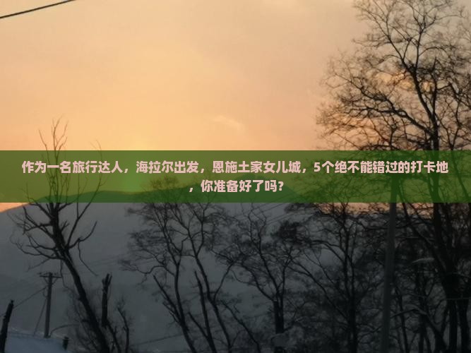 海拉尔到恩施土家女儿城必去地