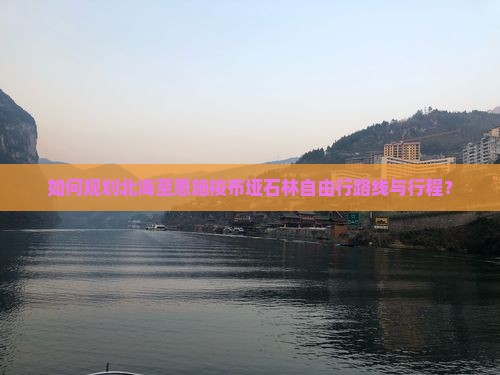 北海到恩施梭布垭石林自由行 北海到恩施梭布垭石林自由行