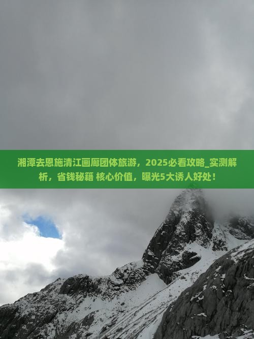 湘潭去恩施清江画廊团体旅游