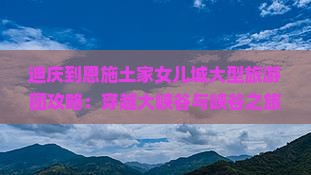 迪庆去恩施土家女儿城大型旅游团 迪庆去恩施土家女儿城大型旅游团