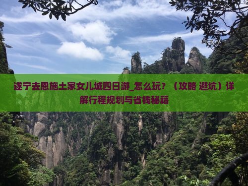 遂宁去恩施土家女儿城四日游