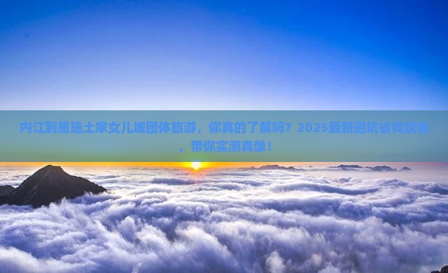 内江到恩施土家女儿城团体旅游