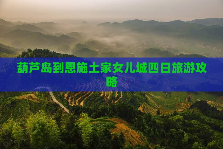 葫芦岛到恩施土家女儿城四日游