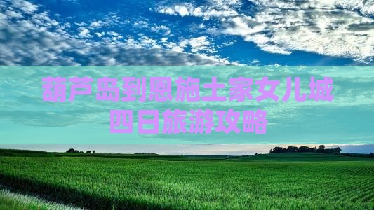 葫芦岛到恩施土家女儿城四日游