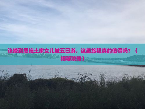 张掖到恩施土家女儿城五日游