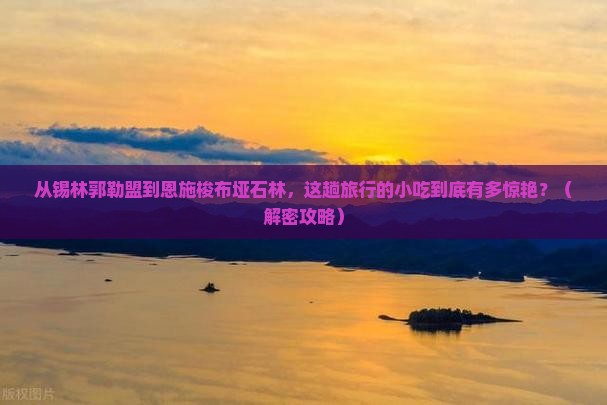 锡林郭勒盟去恩施梭布垭石林旅游小吃