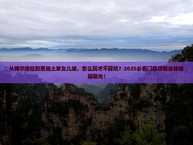 博尔塔拉去恩施土家女儿城门票
