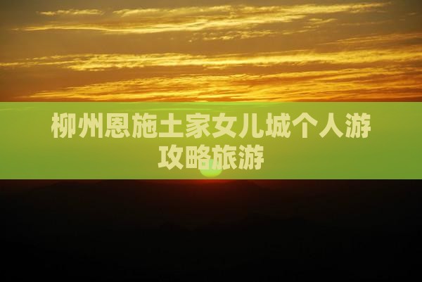 柳州去恩施土家女儿城个人游