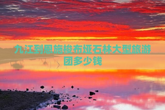 九江到恩施梭布垭石林大型旅游团