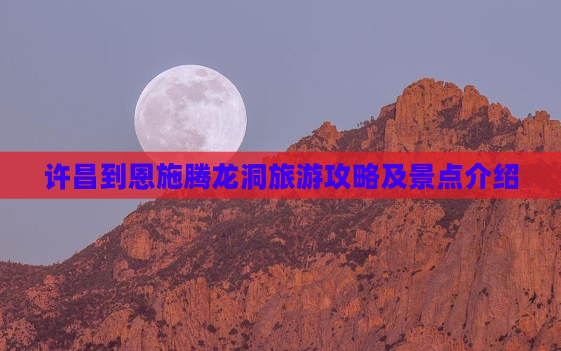 许昌到恩施腾龙洞景点