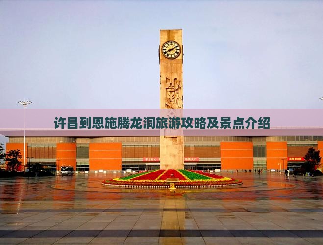 许昌到恩施腾龙洞景点