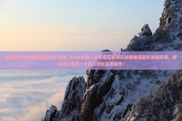 嘉峪关去恩施梭布垭石林必去地