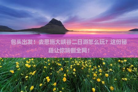包头去恩施大峡谷二日游
