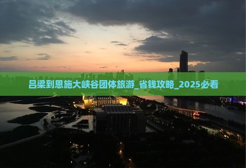 吕梁到恩施大峡谷团体旅游