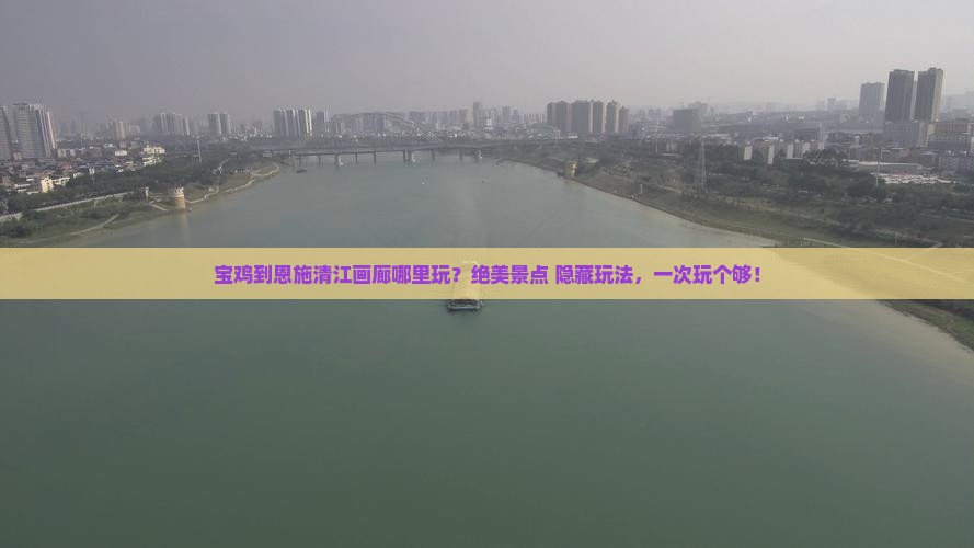 宝鸡到恩施清江画廊哪里玩