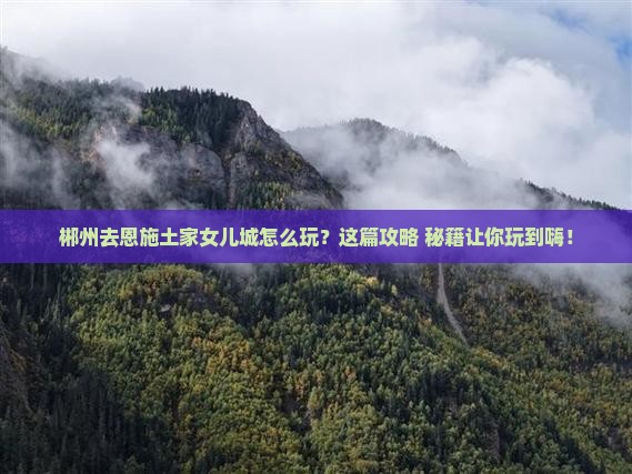 郴州去恩施土家女儿城哪里玩