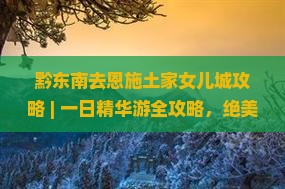 黔东南去恩施土家女儿城攻略
