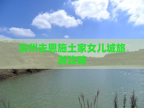 滨州去恩施土家女儿城自由行
