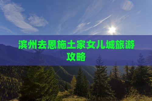 滨州去恩施土家女儿城自由行