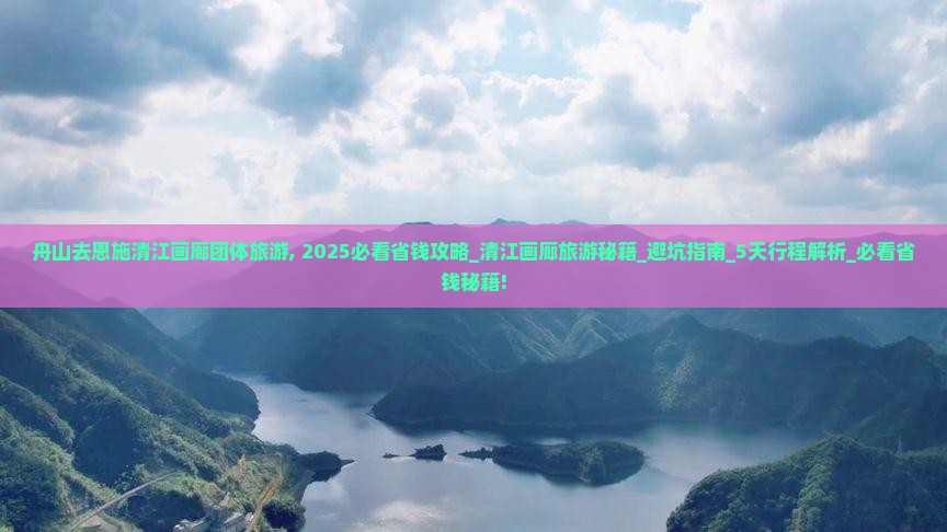舟山去恩施清江画廊团体旅游